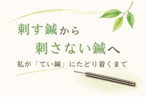 刺す鍼から刺さない鍼へ──私がてい鍼にたどり着くまで